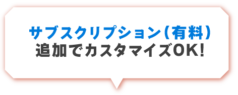 サブスクリプション(有料)追加でカスタマイズOK!