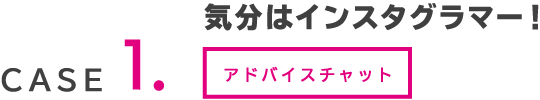 case1.気分はインスタグラマー!(アドバイスチャット)