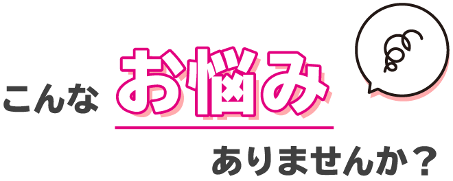 こんなお悩みありませんか?