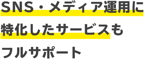 SNS・メディア運用に特化したサービスもフルサポート